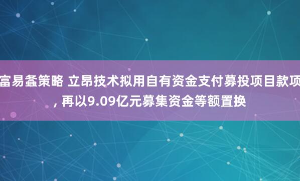 富易螽策略 立昂技术拟用自有资金支付募投项目款项, 再以9.09亿元募集资金等额置换