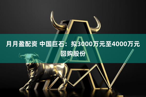 月月盈配资 中国巨石：拟3000万元至4000万元回购股份