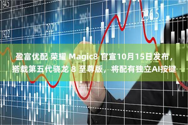 盈富优配 荣耀 Magic8 官宣10月15日发布，搭载第五代骁龙 8 至尊版，将配有独立AI按键