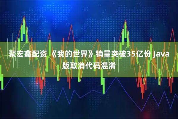 聚宏鑫配资 《我的世界》销量突破35亿份 Java版取消代码混淆