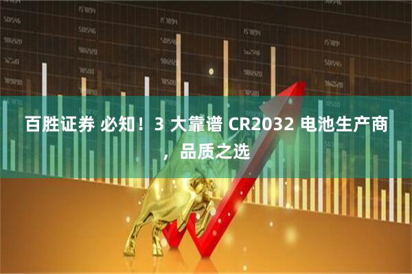 百胜证券 必知！3 大靠谱 CR2032 电池生产商，品质之选